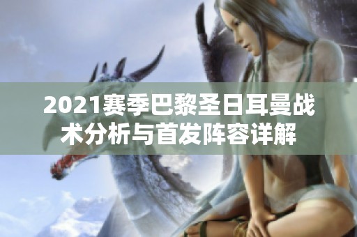 2021赛季巴黎圣日耳曼战术分析与首发阵容详解