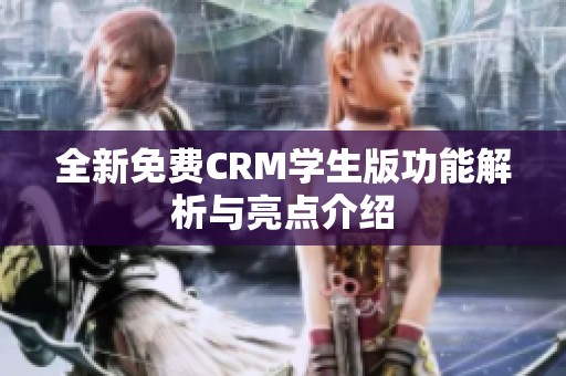 全新免费CRM学生版功能解析与亮点介绍