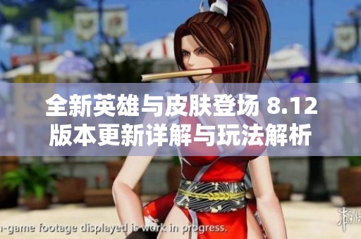 全新英雄与皮肤登场 8.12版本更新详解与玩法解析