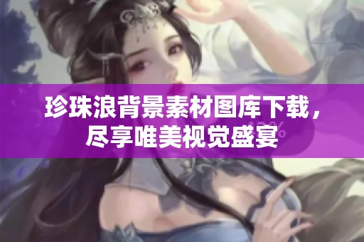 珍珠浪背景素材图库下载，尽享唯美视觉盛宴