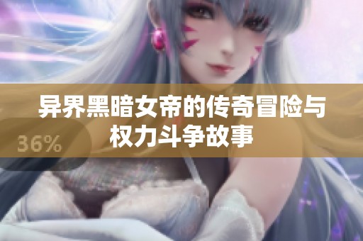 异界黑暗女帝的传奇冒险与权力斗争故事