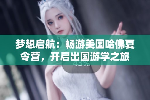 梦想启航：畅游美国哈佛夏令营，开启出国游学之旅
