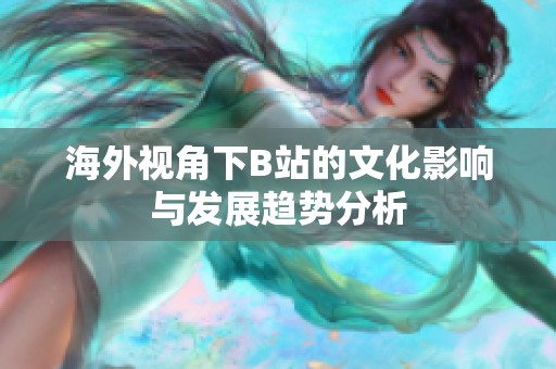 海外视角下B站的文化影响与发展趋势分析