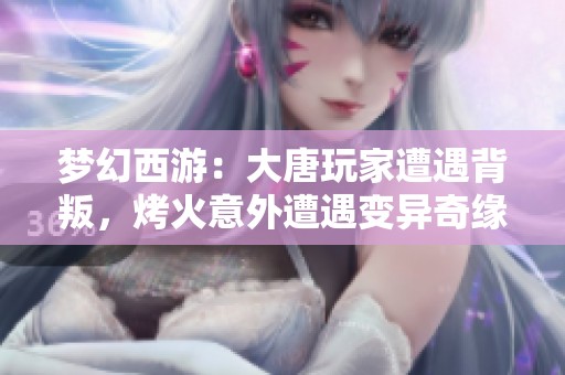 梦幻西游：大唐玩家遭遇背叛，烤火意外遭遇变异奇缘