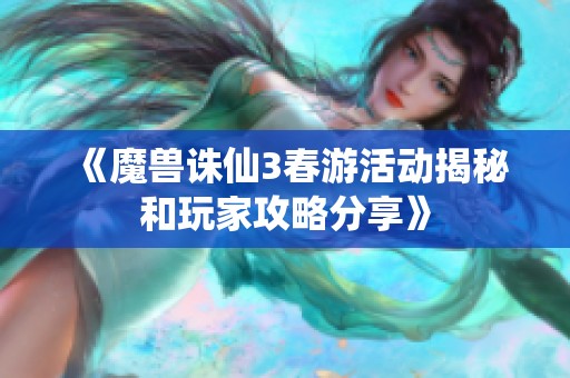 《魔兽诛仙3春游活动揭秘和玩家攻略分享》