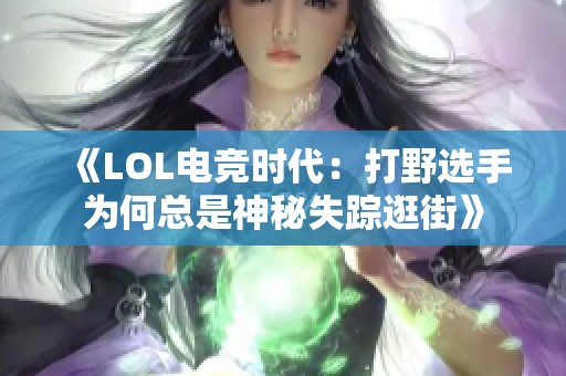 《LOL电竞时代：打野选手为何总是神秘失踪逛街》
