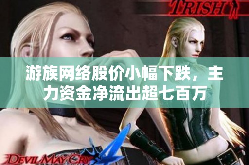 游族网络股价小幅下跌，主力资金净流出超七百万