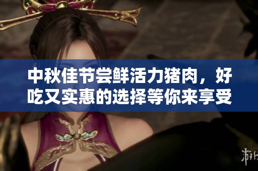 中秋佳节尝鲜活力猪肉，好吃又实惠的选择等你来享受！