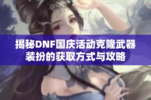 揭秘DNF国庆活动克隆武器装扮的获取方式与攻略