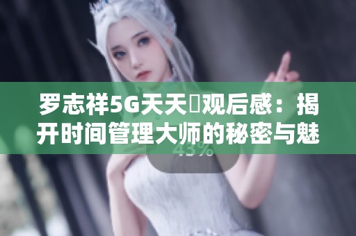 罗志祥5G天天奭观后感：揭开时间管理大师的秘密与魅力