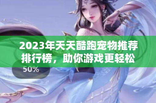 2023年天天酷跑宠物推荐排行榜，助你游戏更轻松