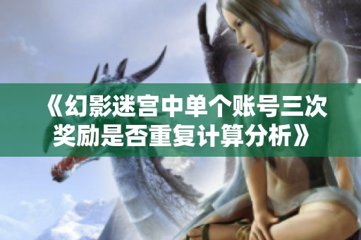 《幻影迷宫中单个账号三次奖励是否重复计算分析》
