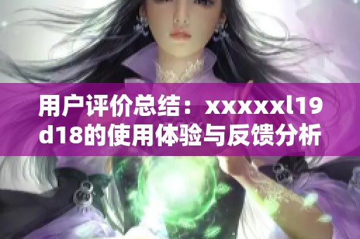 用户评价总结：xxxxxl19d18的使用体验与反馈分析