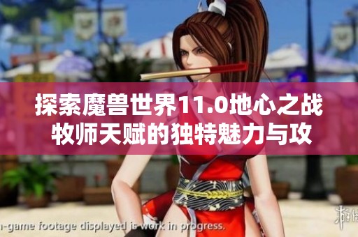 探索魔兽世界11.0地心之战 牧师天赋的独特魅力与攻略