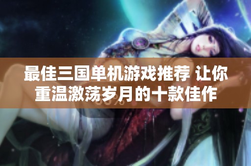 最佳三国单机游戏推荐 让你重温激荡岁月的十款佳作