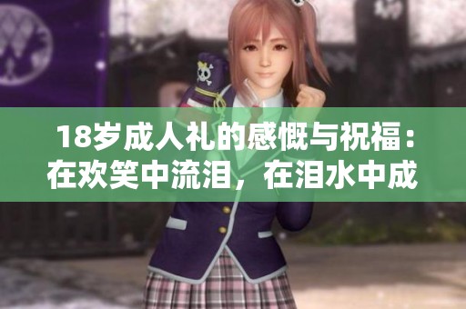 18岁成人礼的感慨与祝福：在欢笑中流泪，在泪水中成长