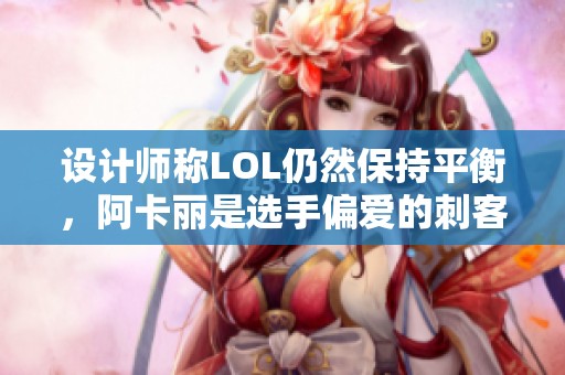 设计师称LOL仍然保持平衡，阿卡丽是选手偏爱的刺客选择