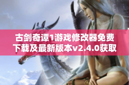 古剑奇谭1游戏修改器免费下载及最新版本v2.4.0获取攻略