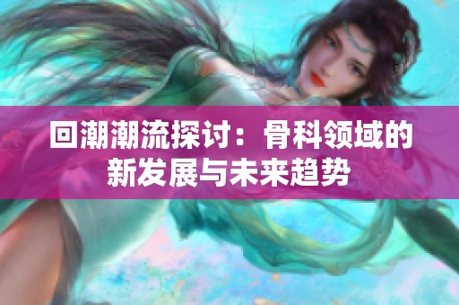 回潮潮流探讨：骨科领域的新发展与未来趋势