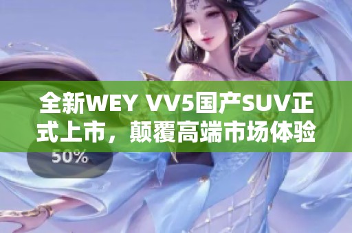 全新WEY VV5国产SUV正式上市，颠覆高端市场体验