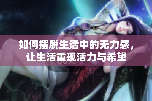 如何摆脱生活中的无力感，让生活重现活力与希望