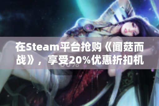 在Steam平台抢购《闻菇而战》，享受20%优惠折扣机会