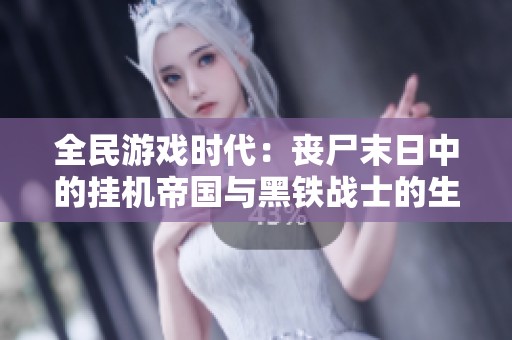 全民游戏时代：丧尸末日中的挂机帝国与黑铁战士的生存挑战