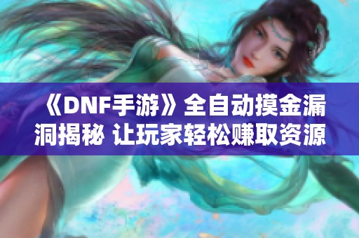《DNF手游》全自动摸金漏洞揭秘 让玩家轻松赚取资源