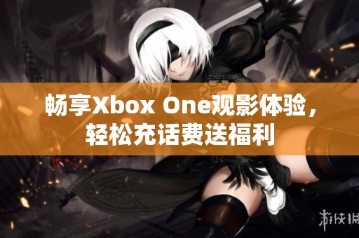 畅享Xbox One观影体验，轻松充话费送福利