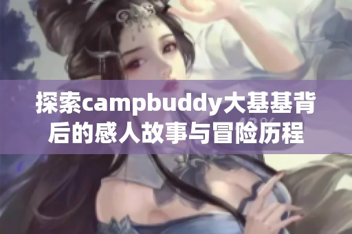 探索campbuddy大基基背后的感人故事与冒险历程