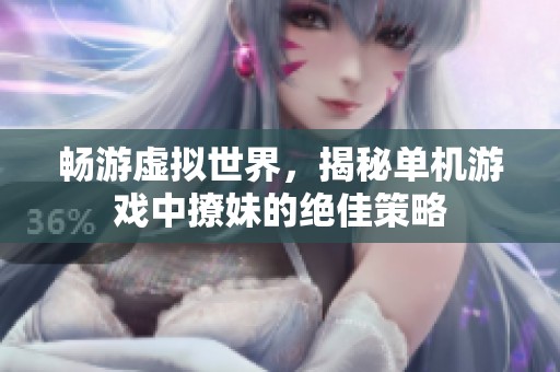 畅游虚拟世界，揭秘单机游戏中撩妹的绝佳策略