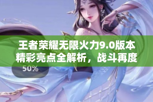 王者荣耀无限火力9.0版本精彩亮点全解析，战斗再度升级！