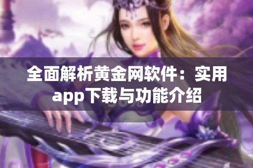 全面解析黄金网软件：实用app下载与功能介绍