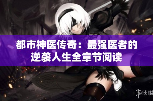 都市神医传奇：最强医者的逆袭人生全章节阅读