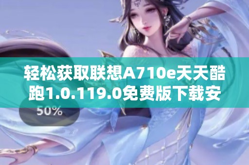 轻松获取联想A710e天天酷跑1.0.119.0免费版下载安装指南