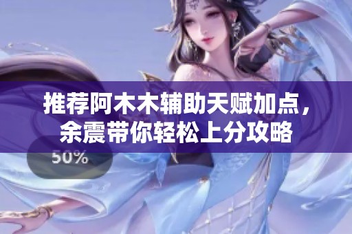 推荐阿木木辅助天赋加点，余震带你轻松上分攻略
