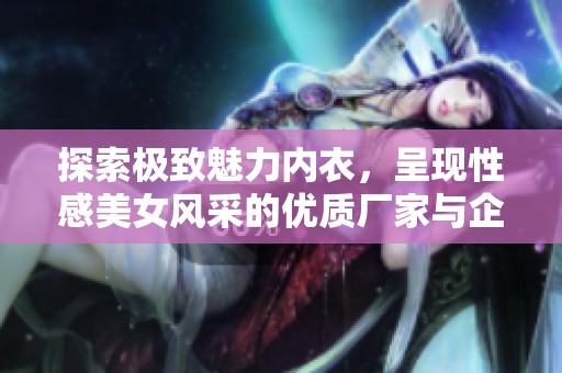 探索极致魅力内衣，呈现性感美女风采的优质厂家与企业