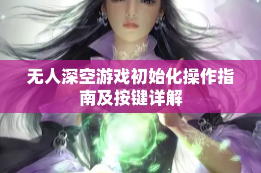 无人深空游戏初始化操作指南及按键详解