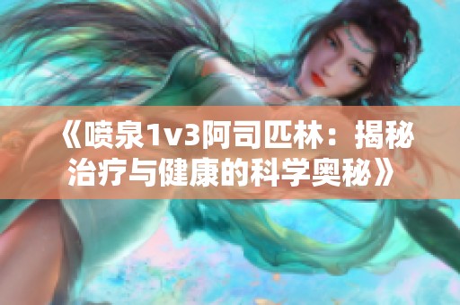 《喷泉1v3阿司匹林：揭秘治疗与健康的科学奥秘》