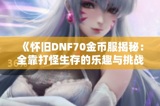 《怀旧DNF70金币服揭秘：全靠打怪生存的乐趣与挑战》