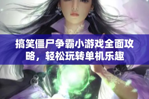 搞笑僵尸争霸小游戏全面攻略，轻松玩转单机乐趣