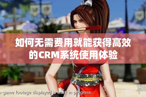 如何无需费用就能获得高效的CRM系统使用体验