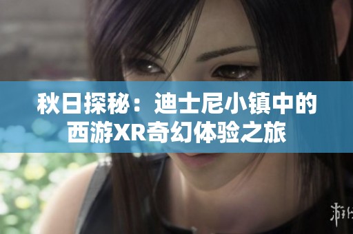 秋日探秘：迪士尼小镇中的西游XR奇幻体验之旅