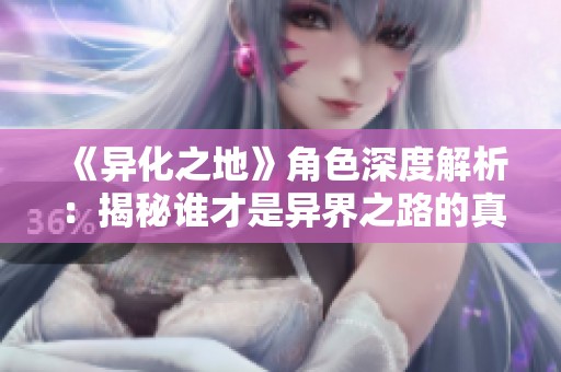 《异化之地》角色深度解析：揭秘谁才是异界之路的真正王者