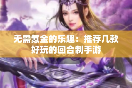 无需氪金的乐趣：推荐几款好玩的回合制手游