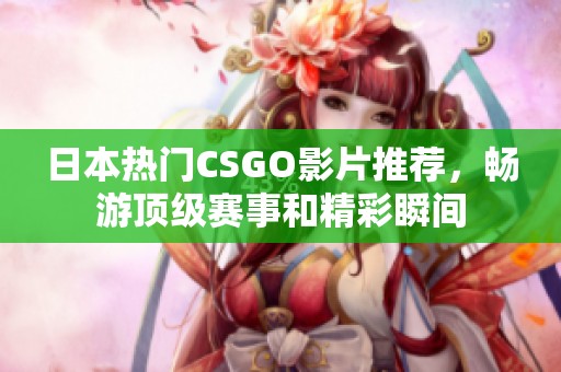 日本热门CSGO影片推荐，畅游顶级赛事和精彩瞬间