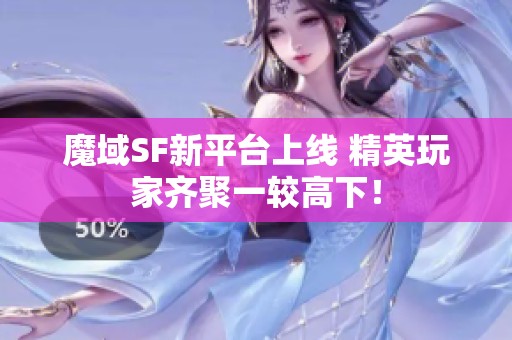 魔域SF新平台上线 精英玩家齐聚一较高下！