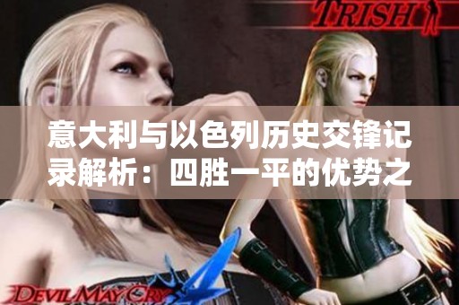 意大利与以色列历史交锋记录解析：四胜一平的优势之战