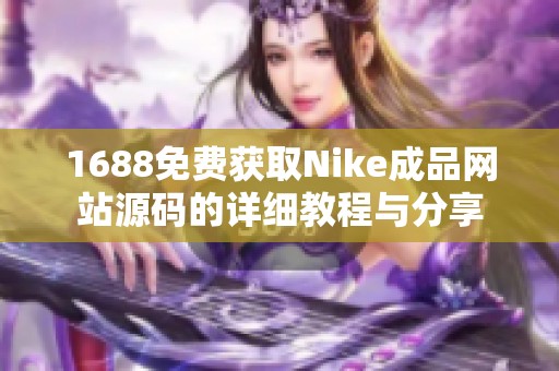 1688免费获取Nike成品网站源码的详细教程与分享