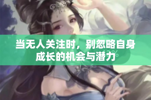 当无人关注时，别忽略自身成长的机会与潜力